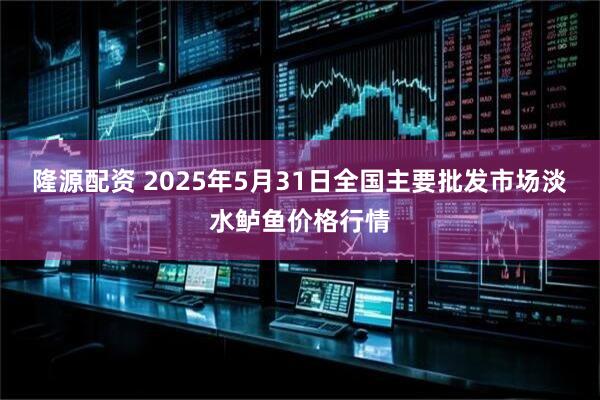 隆源配资 2025年5月31日全国主要批发市场淡水鲈鱼价格行情