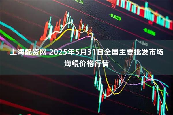 上海配资网 2025年5月31日全国主要批发市场海鳗价格行情