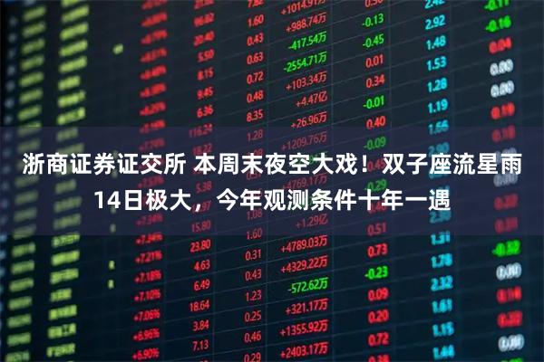 浙商证券证交所 本周末夜空大戏！双子座流星雨14日极大，今年观测条件十年一遇