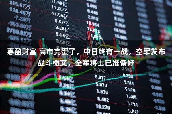 惠盈财富 高市完蛋了，中日终有一战，空军发布战斗檄文，全军将士已准备好