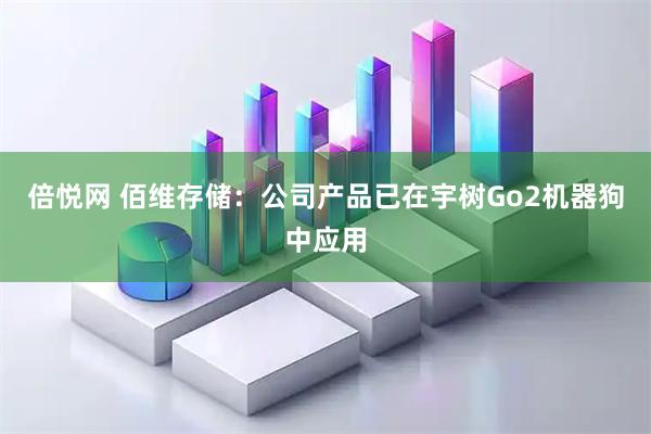 倍悦网 佰维存储：公司产品已在宇树Go2机器狗中应用