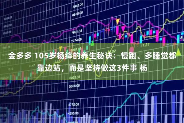金多多 105岁杨绛的养生秘诀：慢跑、多睡觉都靠边站，而是坚持做这3件事 杨